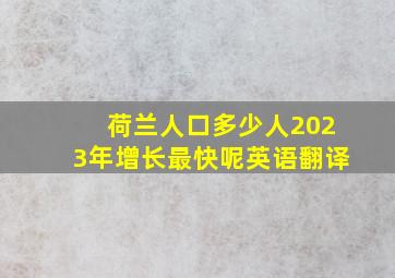 荷兰人口多少人2023年增长最快呢英语翻译