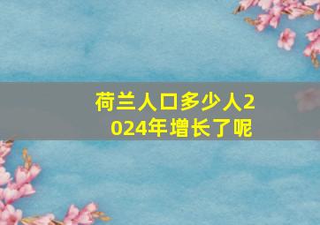 荷兰人口多少人2024年增长了呢