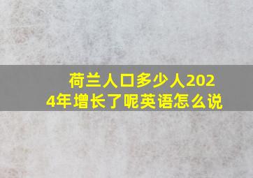 荷兰人口多少人2024年增长了呢英语怎么说