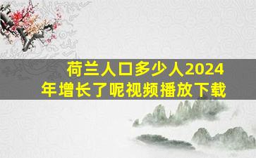 荷兰人口多少人2024年增长了呢视频播放下载