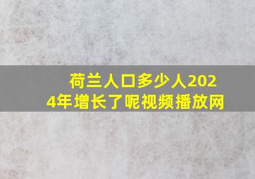 荷兰人口多少人2024年增长了呢视频播放网