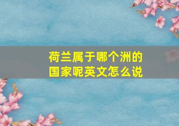 荷兰属于哪个洲的国家呢英文怎么说