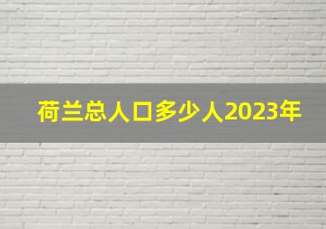 荷兰总人口多少人2023年