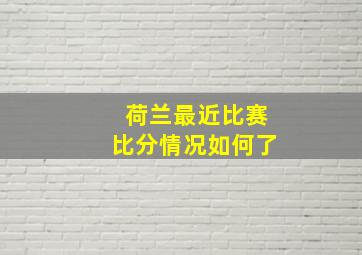 荷兰最近比赛比分情况如何了