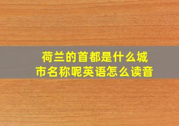 荷兰的首都是什么城市名称呢英语怎么读音