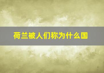 荷兰被人们称为什么国