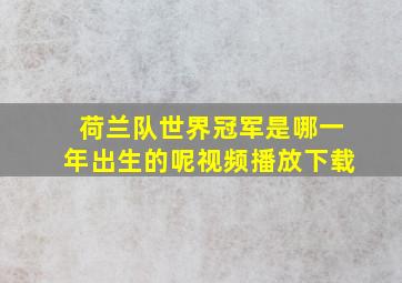 荷兰队世界冠军是哪一年出生的呢视频播放下载