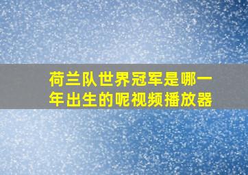 荷兰队世界冠军是哪一年出生的呢视频播放器