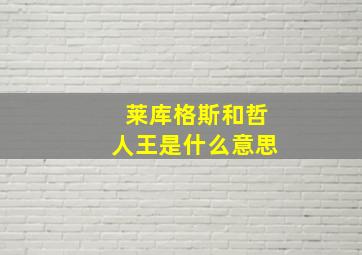 莱库格斯和哲人王是什么意思