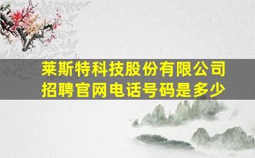 莱斯特科技股份有限公司招聘官网电话号码是多少