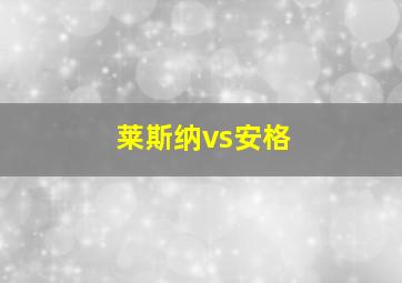 莱斯纳vs安格