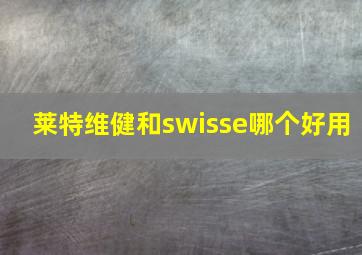 莱特维健和swisse哪个好用