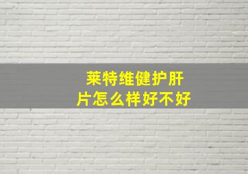 莱特维健护肝片怎么样好不好