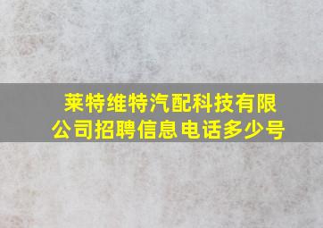 莱特维特汽配科技有限公司招聘信息电话多少号