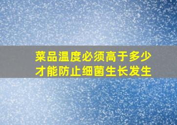 菜品温度必须高于多少才能防止细菌生长发生