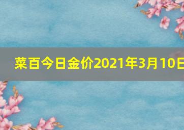 菜百今日金价2021年3月10日