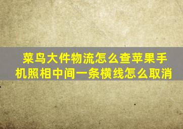 菜鸟大件物流怎么查苹果手机照相中间一条横线怎么取消