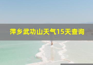 萍乡武功山天气15天查询