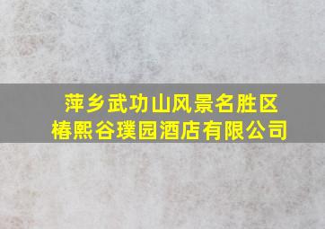 萍乡武功山风景名胜区椿熙谷璞园酒店有限公司