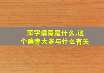 萍字偏旁是什么,这个偏旁大多与什么有关