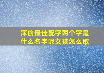 萍的最佳配字两个字是什么名字呢女孩怎么取