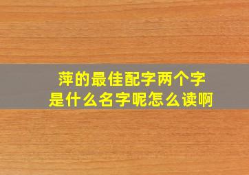 萍的最佳配字两个字是什么名字呢怎么读啊