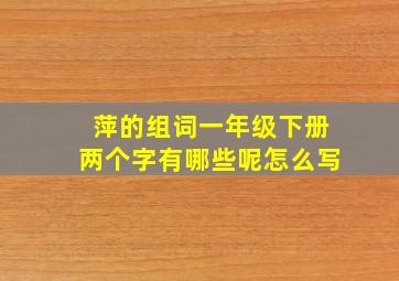 萍的组词一年级下册两个字有哪些呢怎么写