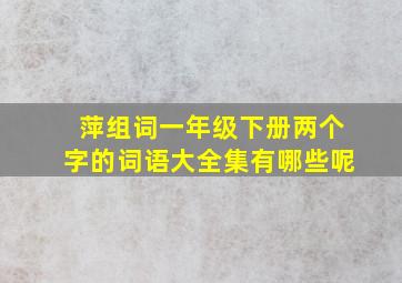 萍组词一年级下册两个字的词语大全集有哪些呢