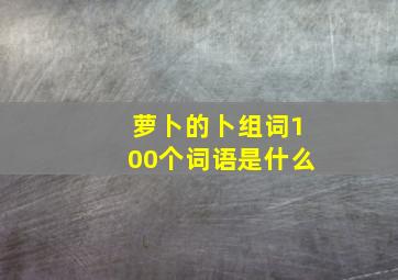 萝卜的卜组词100个词语是什么