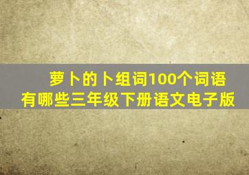 萝卜的卜组词100个词语有哪些三年级下册语文电子版