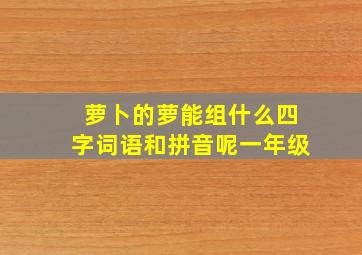 萝卜的萝能组什么四字词语和拼音呢一年级