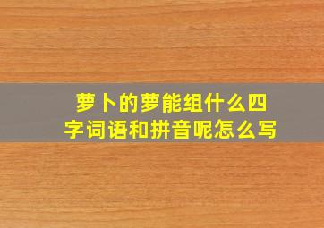 萝卜的萝能组什么四字词语和拼音呢怎么写