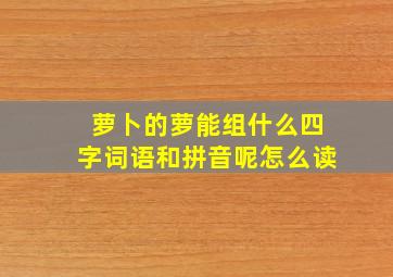 萝卜的萝能组什么四字词语和拼音呢怎么读