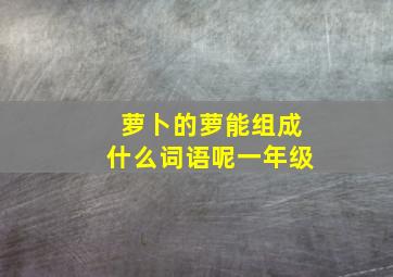 萝卜的萝能组成什么词语呢一年级