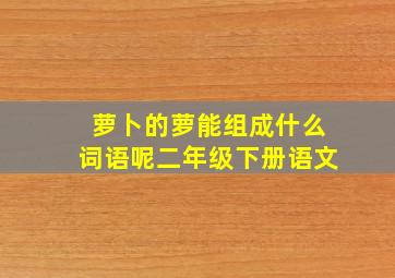 萝卜的萝能组成什么词语呢二年级下册语文