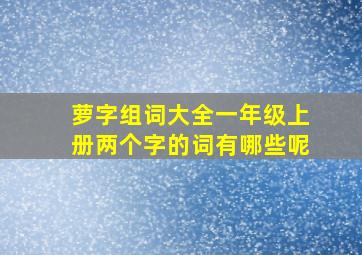 萝字组词大全一年级上册两个字的词有哪些呢