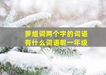 萝组词两个字的词语有什么词语呢一年级