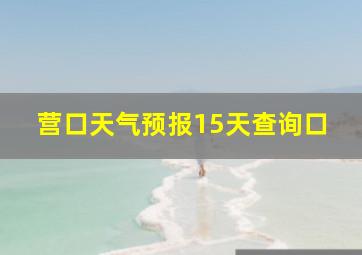 营口天气预报15天查询口