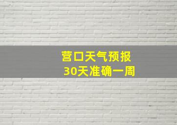 营口天气预报30天准确一周