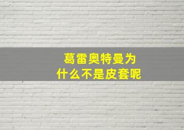 葛雷奥特曼为什么不是皮套呢