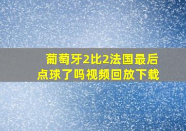 葡萄牙2比2法国最后点球了吗视频回放下载