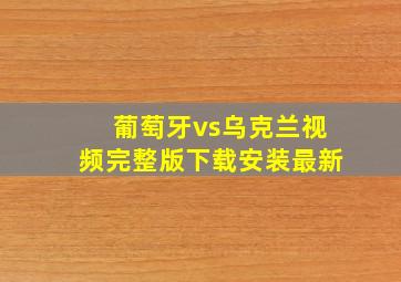 葡萄牙vs乌克兰视频完整版下载安装最新