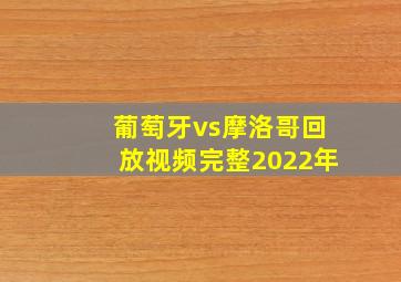 葡萄牙vs摩洛哥回放视频完整2022年