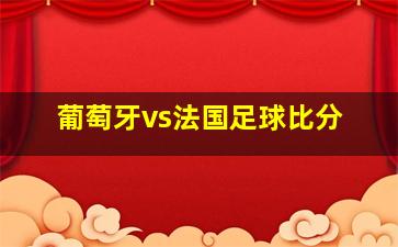 葡萄牙vs法国足球比分