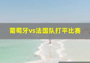 葡萄牙vs法国队打平比赛