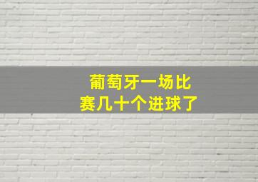 葡萄牙一场比赛几十个进球了