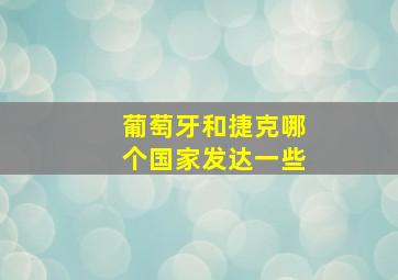 葡萄牙和捷克哪个国家发达一些