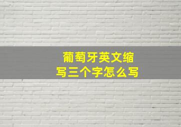 葡萄牙英文缩写三个字怎么写