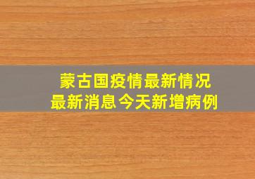 蒙古国疫情最新情况最新消息今天新增病例