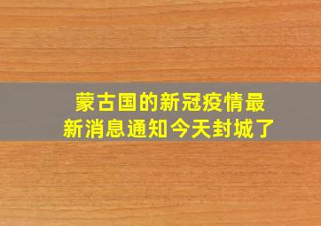 蒙古国的新冠疫情最新消息通知今天封城了